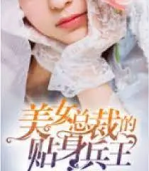 《美女总裁的贴身兵王》：霸道女总裁与神秘兵王的燃情碰撞！