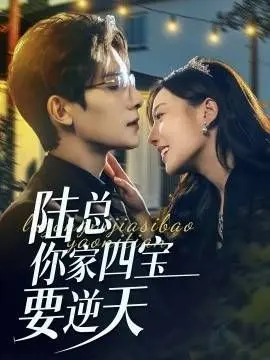 《陆总你家四宝要逆天》：萌娃当家，逆袭人生，陆总的甜蜜烦恼与四宝的惊人成长史！